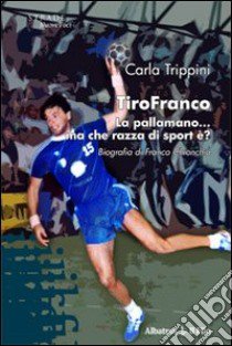 TiroFranco. La pallamano... Ma che razza di sport è? libro di Trippini Carla