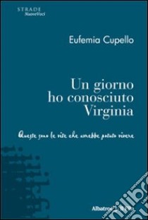 Un Giorno ho conosciuto Virginia. Queste sono le vite che avrebbe potuto vivere libro di Cupello Eufemia