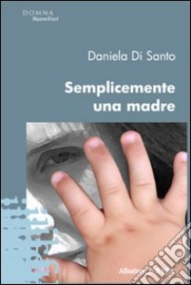 Semplicemente una madre libro di Di Santo Daniela