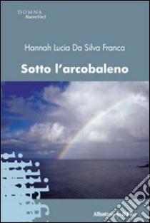 Sotto l'arcobaleno libro di Da Silva Franca Hannah Lùcia