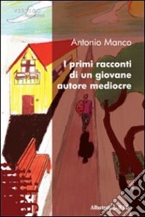 I primi racconti di un giovane autore mediocre libro di Manco Antonio