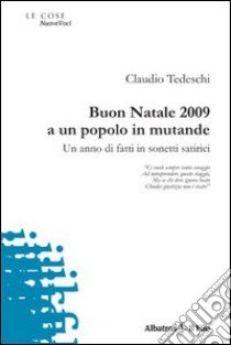 Buon Natale 2009 a un popolo in mutande. Un anno di fatti in sonetti storici libro di Tedeschi Claudio