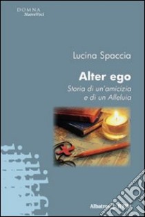 Alter ego. Storia di un'amicizia e di un alleluia libro di Spaccia Lucina