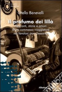 Il profumo dei lillà. Racconti, storie e amori di un commesso viaggiatore nei favolosi anni Sessanta libro di Benevelli Otello