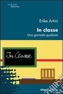 In classe. Una giornata qualsiasi libro di Artini Erika