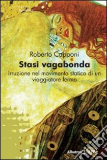 Stasi vagabonda. Irruzione nel movimento statico di un viaggiatore fermo libro di Capponi Roberto