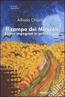 Il Campo dei Miracoli. Essere impegnati in politica oggi libro di Chiantini Alfredo