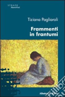 Frammenti in frantumi libro di Pagliaroli Tiziana