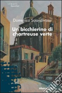 Un Bicchierino di chartreuse verte libro di Sciandivasci Domenico