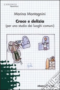 Croce e delizia (per me studio dei luoghi comuni) libro di Montagnini Marina