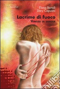 Lacrime di fuoco. Vincoli di sangue libro di Bertoli Elena; Capuani Dory