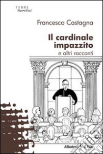 Il Cardinale impazzito e alti racconti libro di Castagna Francesco