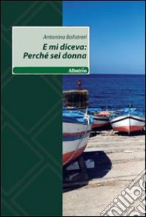 E mi diceva: perché sei donna libro di Balistreri Antonina