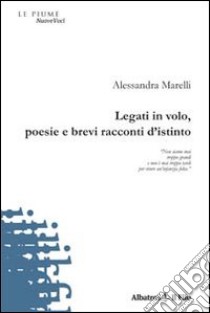 Legati in volo, poesie e brevi racconti d'istinto libro di Marelli Alessandra