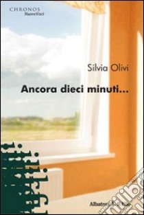 Ancora dieci minuti... libro di Olivi Silvia