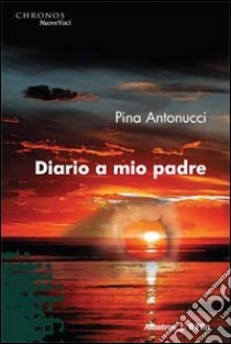 Diario a mio padre libro di Antonucci Pina