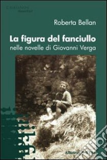 La Figura del fanciullo nelle novelle di Giovanni Verga libro di Bellan Roberta