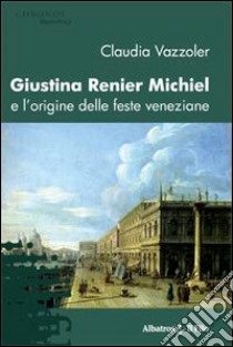 Giustina Renier Michiel e l'origine delle feste veneziane libro di Vazzoler Claudia