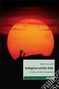 Indagine sul Dio Sole. Il culto, i simboli, la swastika libro di Ceccarelli Emilio