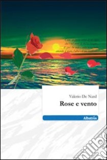 Rose e vento libro di De Nard Valerio