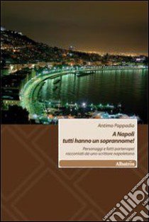 A Napoli tutti hanno un soprannome! Personaggi e fatti partenopei raccontati da uno scrittore napoletano libro di Pappadia Antimo