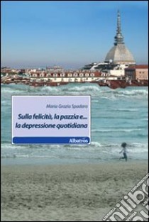 Sulla felicità, la pazzia e... la depressione quotidiana libro di Spadaro M. Grazia