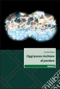 Oggi posso rischiare di perdere libro di Nava Luana