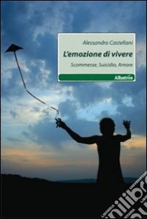 L'Emozione di vivere. Scommesse, suicidio, amore libro di Castellani Alessandro