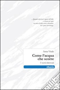 Come l'acqua che scorre. I versi ritrovati libro di Vitale Anna