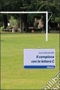 Il campione con la lettera C libro di Giacometti Luca