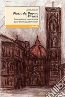 Piazza del Duomo a Firenze. Il complesso monumentale dalle origini ai giorni nostri libro di Bianchi Lorna