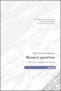 Buona è quest'aria. Stridono le conchiglie sotto i passi libro di Martines M. Antonia