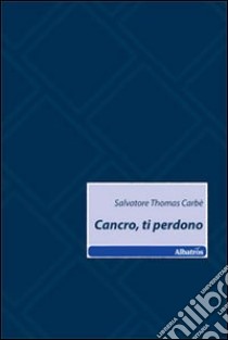 Cancro, ti perdono libro di Carbè Salvatore T.