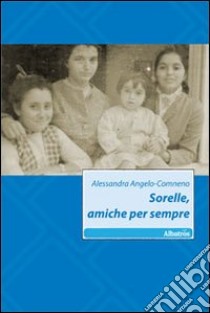 Sorelle, amiche per sempre libro di Angelo-Comneno Alessandra