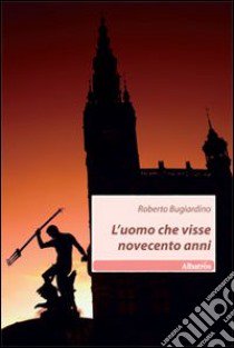 L'Uomo che visse novecento anni libro di Bugiardino Roberto