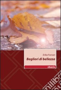 Bagliori di bellezza libro di Fornari Erika