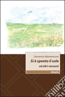 Si è spento il sole ed altri racconti libro di Montemurno Domenico