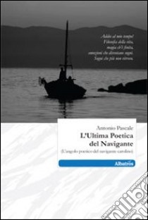 L'Ultima poetica del navigare (l'angolo poetico del navigante carolino) libro di Pascale Antonio