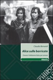 Alice sulle barricate. Ovvero l'abbiamo fatto per amore libro di Bernardi Claudio