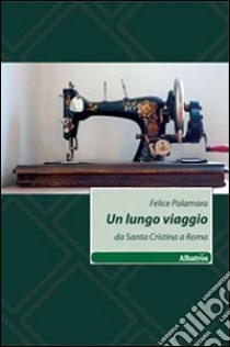 Un Lungo viaggio. Da Santa Cristina a Roma libro di Palamara Felice