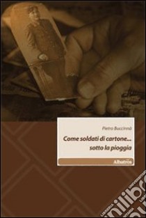 Come soldati di cartone... sotto la pioggia libro di Buccinnà Pietro