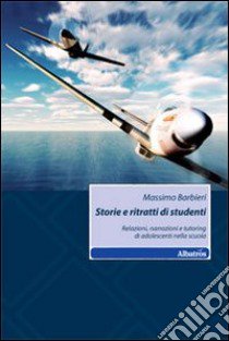 Storie e ritratti di studenti. Relazioni, narrazioni e tutoring di adolescenti nella scuola libro di Barbieri Massimo