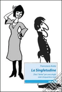 La Singletudine. Dieci «dritte» per una single over cinquanta e non libro di Arata Francesca