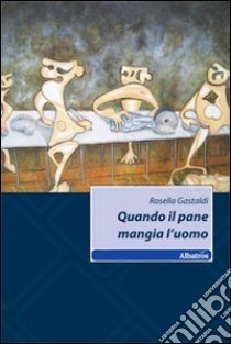 Quando il pane mangia l'uomo libro di Gastaldi Rosella