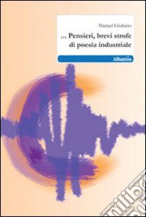 ... Pensieri, brevi strofe di poesia industriale libro di Giuliano Manuel