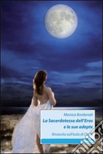 La Sacerdotessa dell'eros e le sue adepte. Rinascita sull'isola di Chale libro di Bordonali Monica