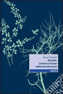 Rossella. L'anima e il corpo dalla vita alla morte libro di Tomasich Bruno