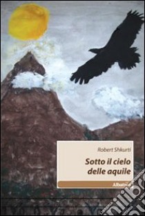 Sotto il cielo delle aquile libro di Shkurti Robert