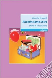 Ricominciamo in tre. Diario di un'adozione libro di Veronelli Nicoletta