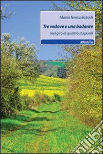 Tre vedove e una badante (nel giro di quattro stagioni) libro di Batosti M. Teresa